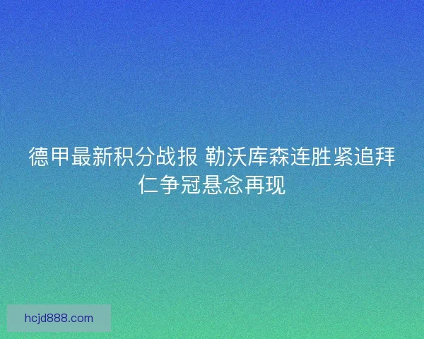 德甲最新积分战报 勒沃库森连胜紧追拜仁争冠悬念再现