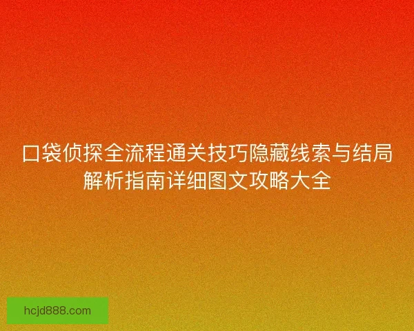 口袋侦探全流程通关技巧隐藏线索与结局解析指南详细图文攻略大全