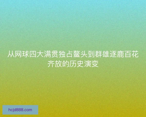 从网球四大满贯独占鳌头到群雄逐鹿百花齐放的历史演变