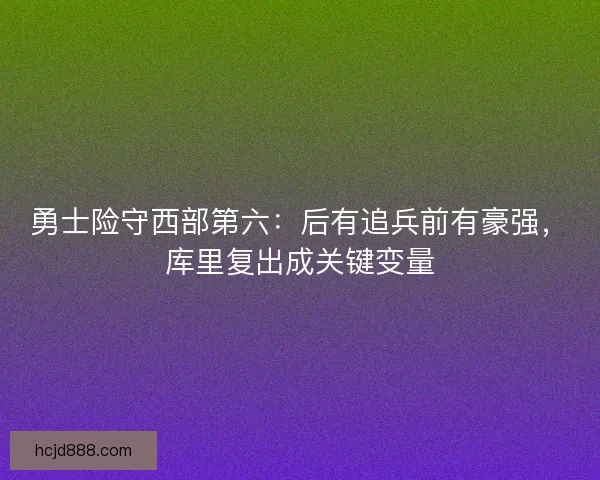 勇士险守西部第六：后有追兵前有豪强，库里复出成关键变量