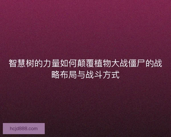 智慧树的力量如何颠覆植物大战僵尸的战略布局与战斗方式