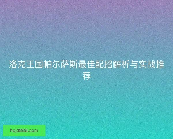 洛克王国帕尔萨斯最佳配招解析与实战推荐