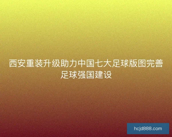 西安重装升级助力中国七大足球版图完善足球强国建设