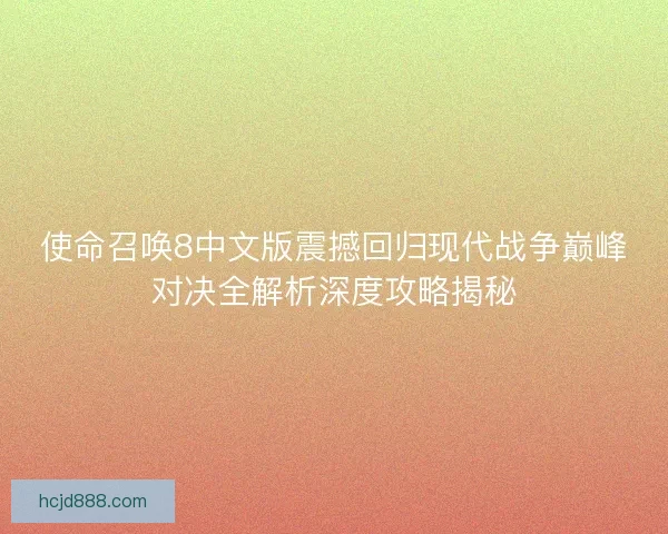 使命召唤8中文版震撼回归现代战争巅峰对决全解析深度攻略揭秘