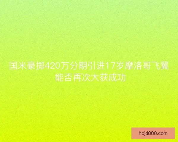 国米豪掷420万分期引进17岁摩洛哥飞翼 能否再次大获成功 国米豪掷420万分期引进17岁摩洛哥飞翼 能否再次大获成功