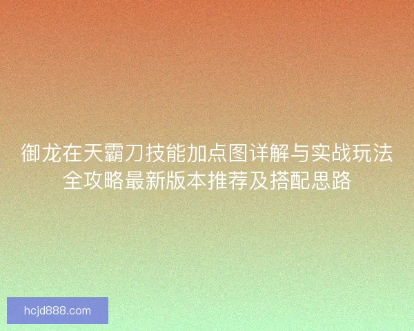 御龙在天霸刀技能加点图详解与实战玩法全攻略最新版本推荐及搭配思路 御龙在天霸刀技能加点图详解与实战玩法全攻略最新版本推荐及搭配思路